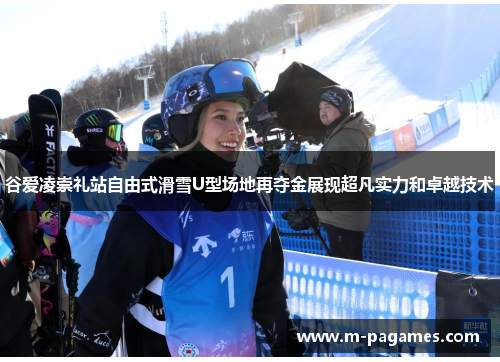 谷爱凌崇礼站自由式滑雪U型场地再夺金展现超凡实力和卓越技术