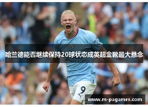 哈兰德能否继续保持20球状态成英超金靴最大悬念