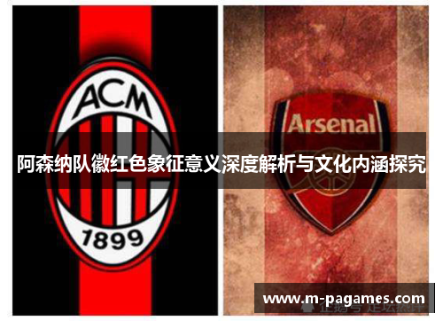 阿森纳队徽红色象征意义深度解析与文化内涵探究