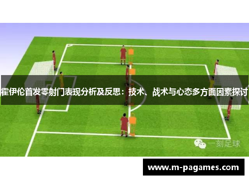 霍伊伦首发零射门表现分析及反思：技术、战术与心态多方面因素探讨