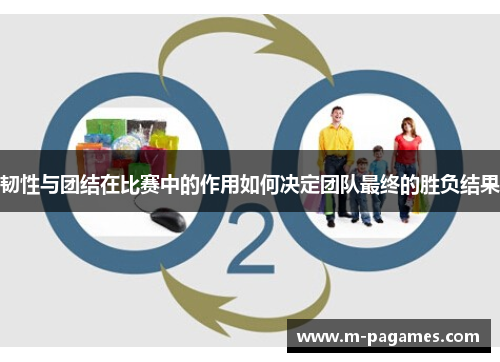 韧性与团结在比赛中的作用如何决定团队最终的胜负结果
