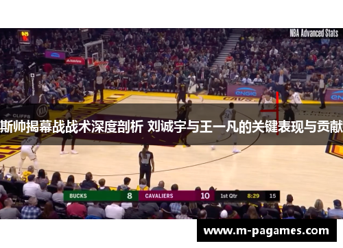 斯帅揭幕战战术深度剖析 刘诚宇与王一凡的关键表现与贡献