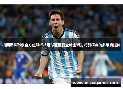 梅西品牌形象全方位解析从足球巨星到全球生活方式引领者的多维度延伸