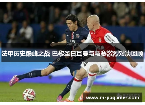 法甲历史巅峰之战 巴黎圣日耳曼与马赛激烈对决回顾