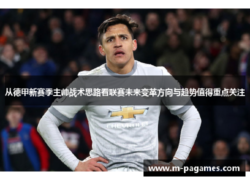 从德甲新赛季主帅战术思路看联赛未来变革方向与趋势值得重点关注