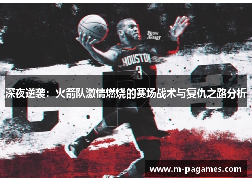 深夜逆袭：火箭队激情燃烧的赛场战术与复仇之路分析