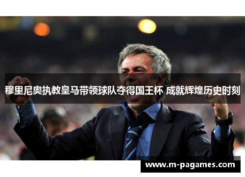 穆里尼奥执教皇马带领球队夺得国王杯 成就辉煌历史时刻