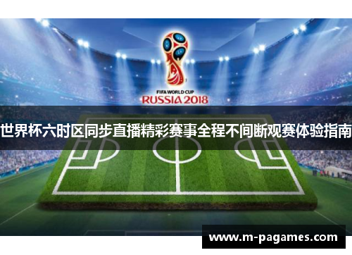 世界杯六时区同步直播精彩赛事全程不间断观赛体验指南