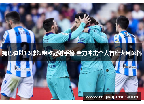 姆巴佩以13球领跑欧冠射手榜 全力冲击个人首座大耳朵杯