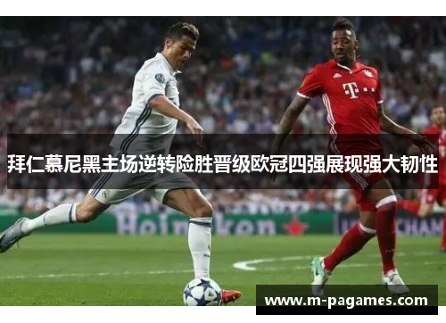 拜仁慕尼黑主场逆转险胜晋级欧冠四强展现强大韧性