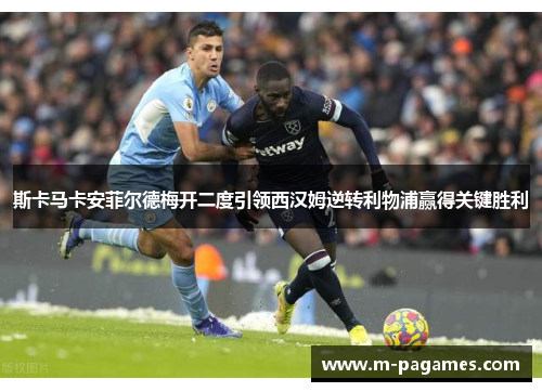 斯卡马卡安菲尔德梅开二度引领西汉姆逆转利物浦赢得关键胜利