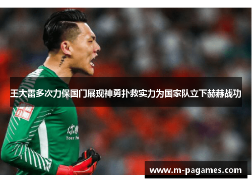 王大雷多次力保国门展现神勇扑救实力为国家队立下赫赫战功