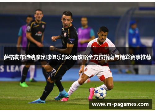 萨格勒布迪纳摩足球俱乐部必看攻略全方位指南与精彩赛事推荐