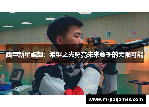 西甲新星崛起：希望之光照亮未来赛季的无限可能