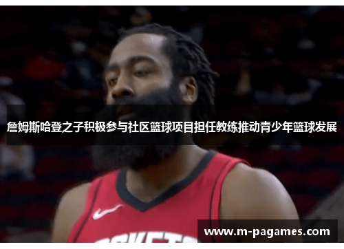 詹姆斯哈登之子积极参与社区篮球项目担任教练推动青少年篮球发展