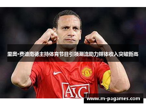 里奥·费迪南德主持体育节目引领潮流助力媒体收入突破新高