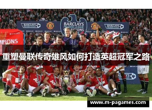 重塑曼联传奇雄风如何打造英超冠军之路