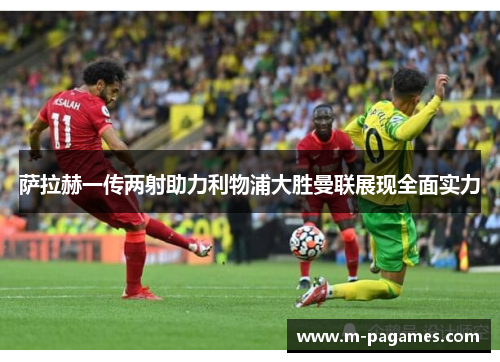 萨拉赫一传两射助力利物浦大胜曼联展现全面实力