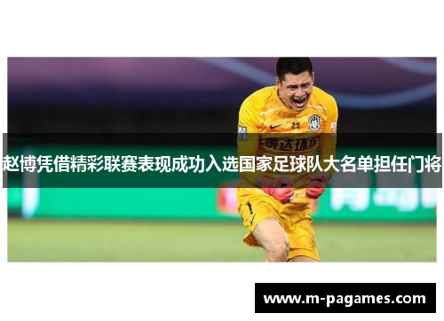赵博凭借精彩联赛表现成功入选国家足球队大名单担任门将